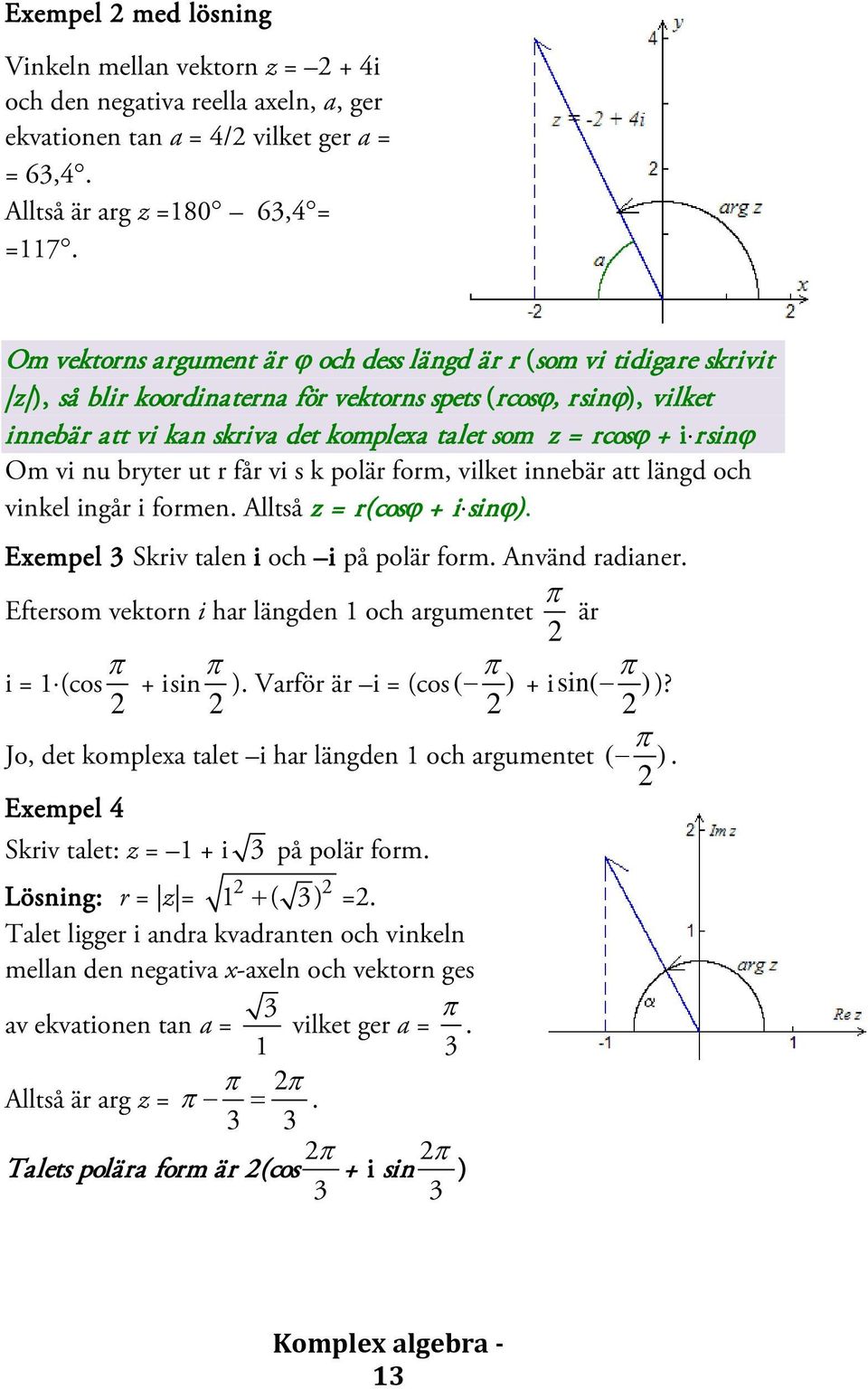 + i r sinϕ Om vi nu bryter ut r får vi s k polär form, vilket innebär att längd och vinkel ingår i formen. Alltså z = r(cosϕ + i sinϕ). Exempel 3 Skriv talen i och i på polär form. Använd radianer.