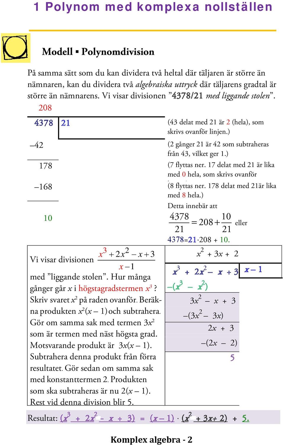 ) ( gånger 1 är 4 som subtraheras från 43, vilket ger 1.) (7 flyttas ner. 17 delat med 1 är lika med 0 hela, som skrivs ovanför l ) (8 flyttas ner. 178 delat med 1är lika med 8 hela.