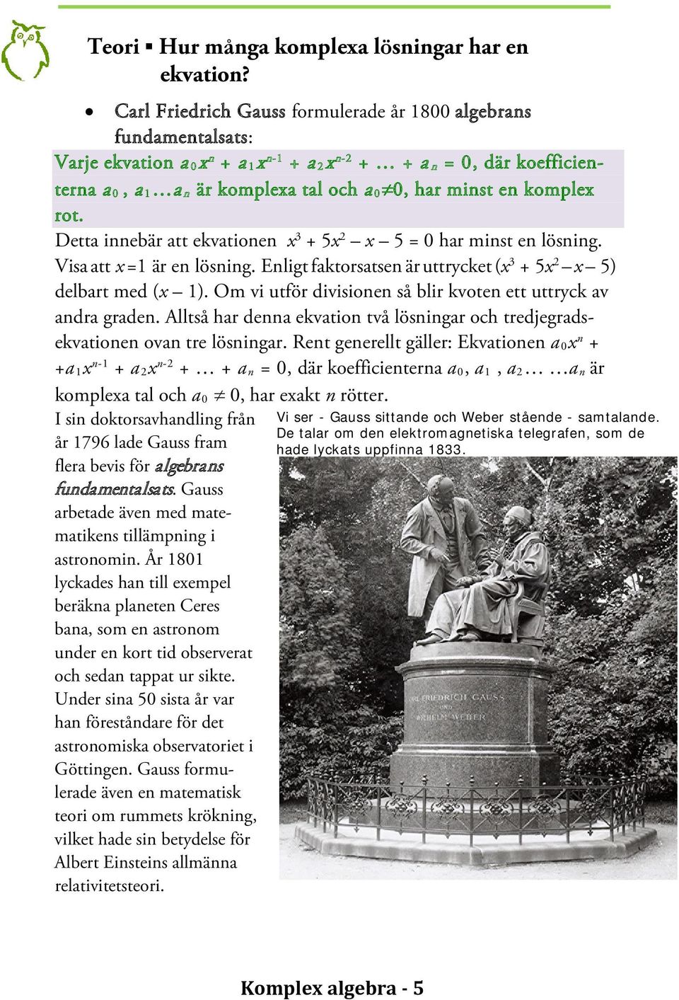 komplex rot. Detta innebär att ekvationen x 3 + 5x x 5 = 0 har minst en lösning. Visa att x =1 är en lösning. Enligt faktorsatsen är uttrycket (x 3 + 5x x 5) delbart med (x 1).