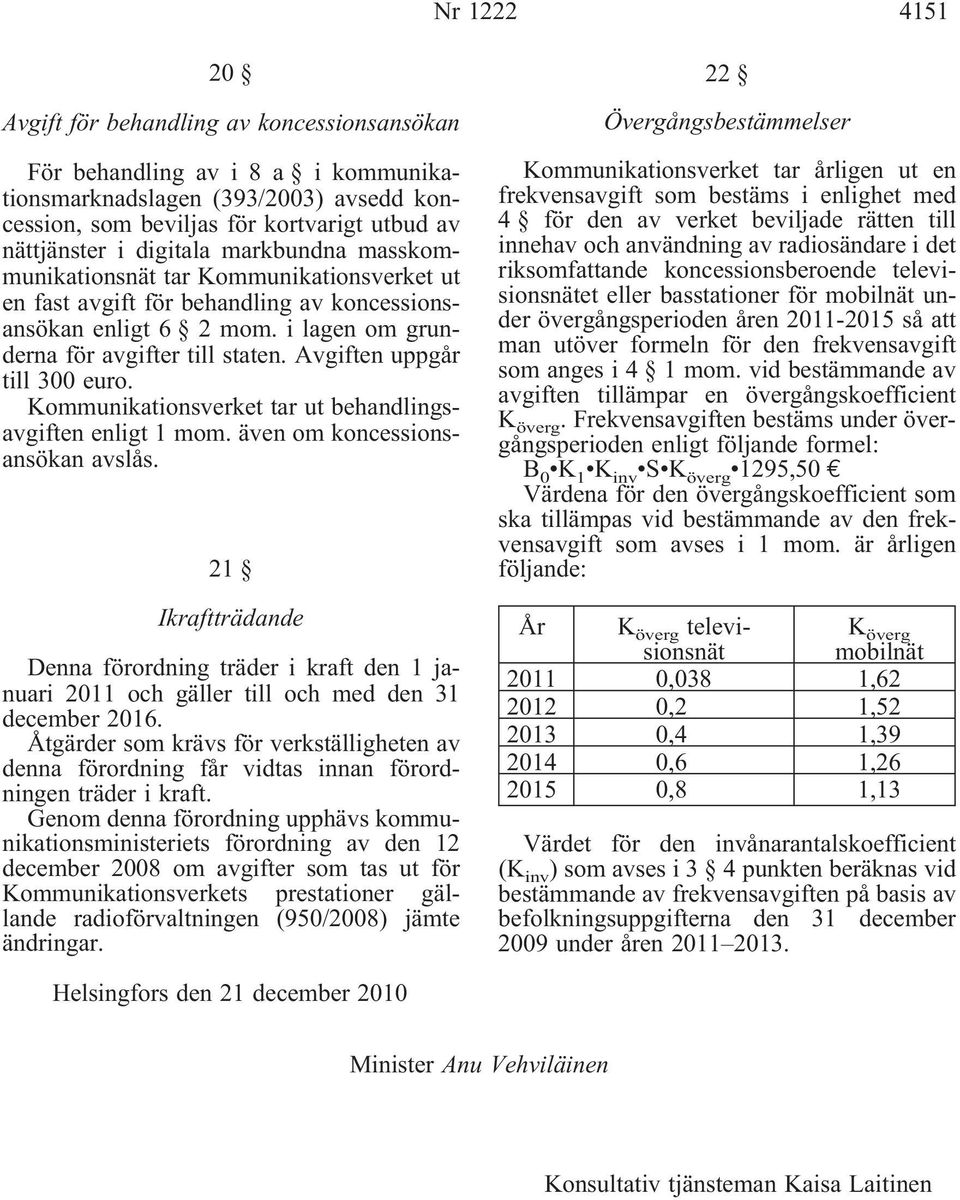 Avgiften uppgår till 300 euro. Kommunikationsverket tar ut behandlingsavgiften enligt 1 mom. även om koncessionsansökan avslås.