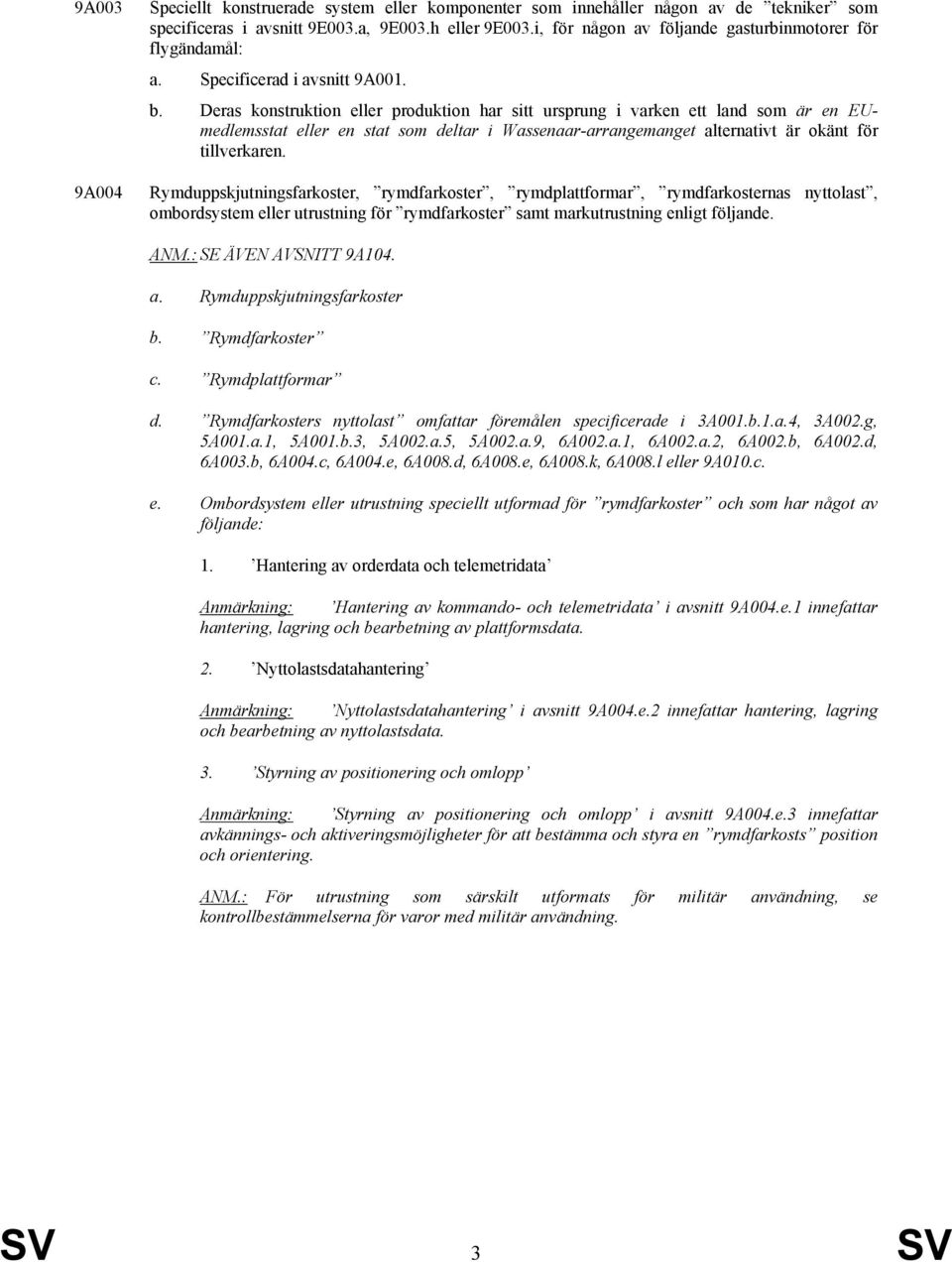 Deras konstruktion eller produktion har sitt ursprung i varken ett land som är en EUmedlemsstat eller en stat som deltar i Wassenaar-arrangemanget alternativt är okänt för tillverkaren.