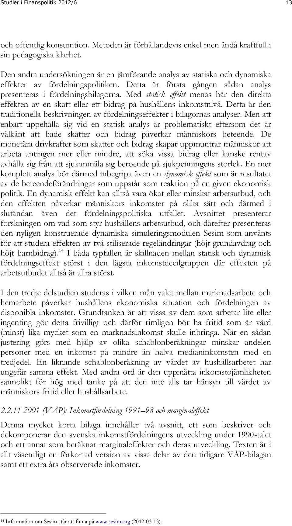 Med statisk effekt menas här den direkta effekten av en skatt eller ett bidrag på hushållens inkomstnivå. Detta är den traditionella beskrivningen av fördelningseffekter i bilagornas analyser.