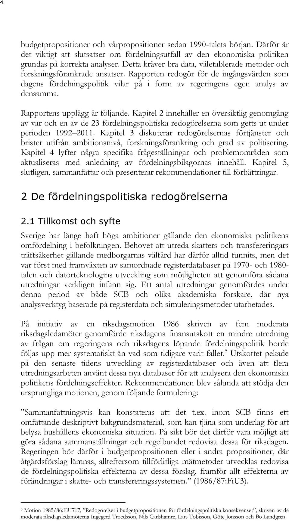 Rapporten redogör för de ingångsvärden som dagens fördelningspolitik vilar på i form av regeringens egen analys av densamma. Rapportens upplägg är följande.