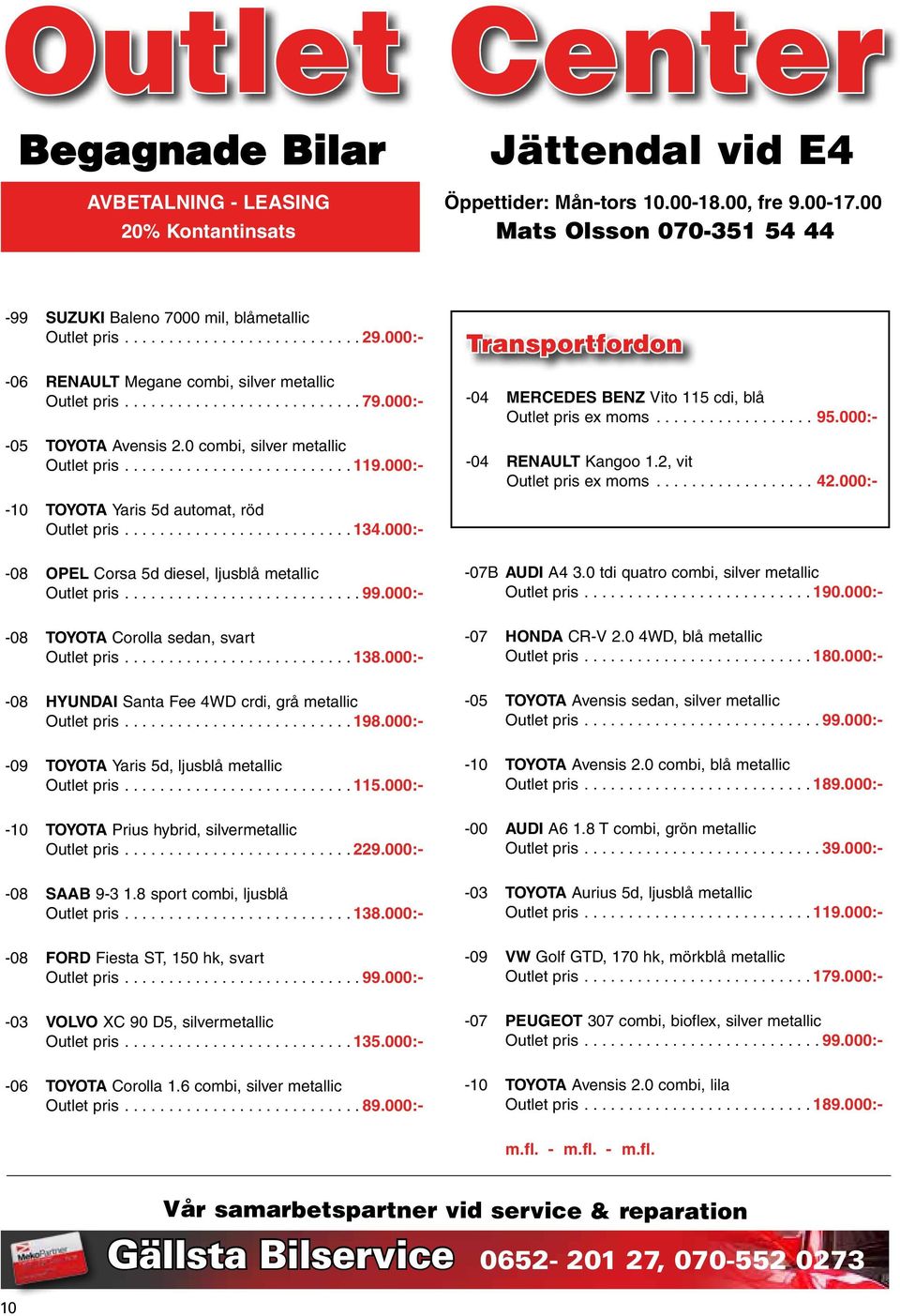 0 combi, silver metallic Outlet pris....119.000:- -10 TOYOTA Yaris 5d automat, röd Outlet pris....134.000:- -08 OPEL Corsa 5d diesel, ljusblå metallic Outlet pris....99.