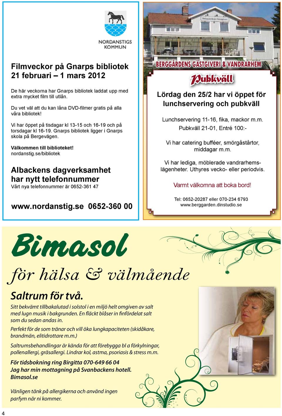 Välkommen till biblioteket! nordanstig.se/bibliotek Albackens dagverksamhet har nytt telefonnummer Vårt nya telefonnummer är 0652-361 47 www.nordanstig.se 0652-360 00 BERGGÅRDENS GÄSTGIVERI & VANDRARHEM Pubkväll Lördag den 25/2 har vi öppet för lunchservering och pubkväll Lunchservering 11-16, fika, mackor m.