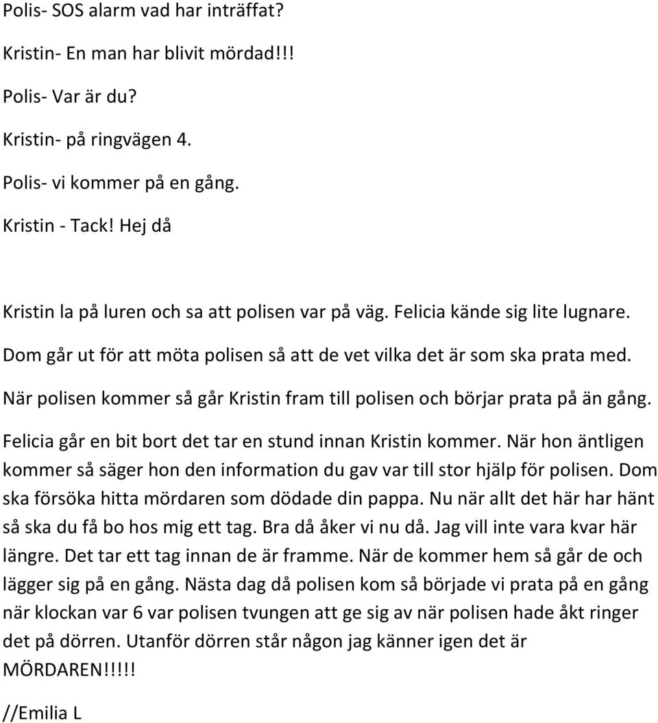 När polisen kommer så går Kristin fram till polisen och börjar prata på än gång. Felicia går en bit bort det tar en stund innan Kristin kommer.