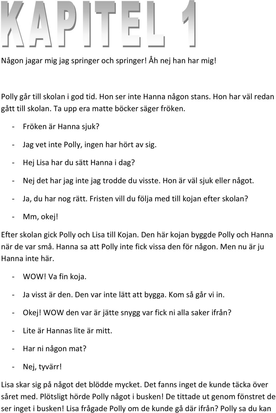 Hon är väl sjuk eller något. - Ja, du har nog rätt. Fristen vill du följa med till kojan efter skolan? - Mm, okej! Efter skolan gick Polly och Lisa till Kojan.