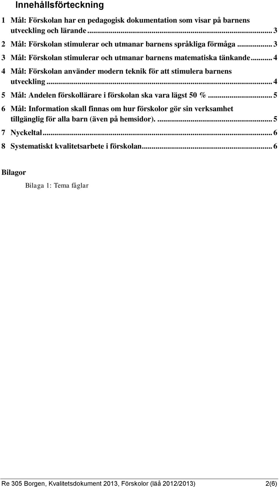 .. 4 4 Mål: Förskolan använder modern teknik för att stimulera barnens utveckling... 4 5 Mål: Andelen förskollärare i förskolan ska vara lägst 50 %.