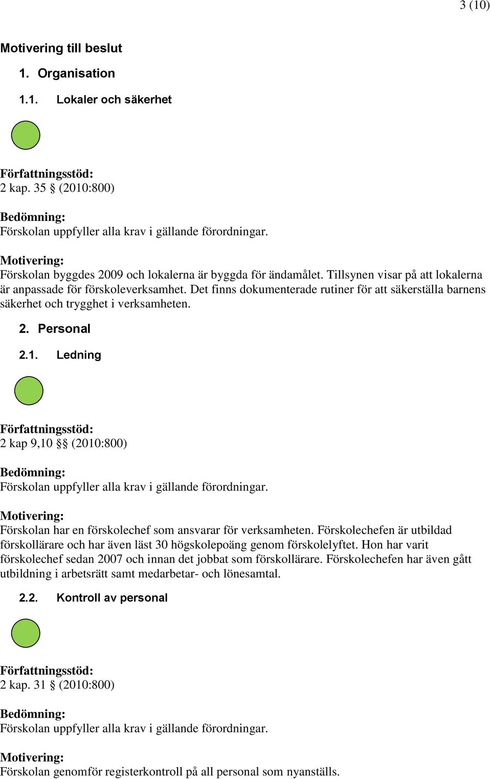 Ledning 2 kap 9,10 (2010:800) Förskolan har en förskolechef som ansvarar för verksamheten. Förskolechefen är utbildad förskollärare och har även läst 30 högskolepoäng genom förskolelyftet.