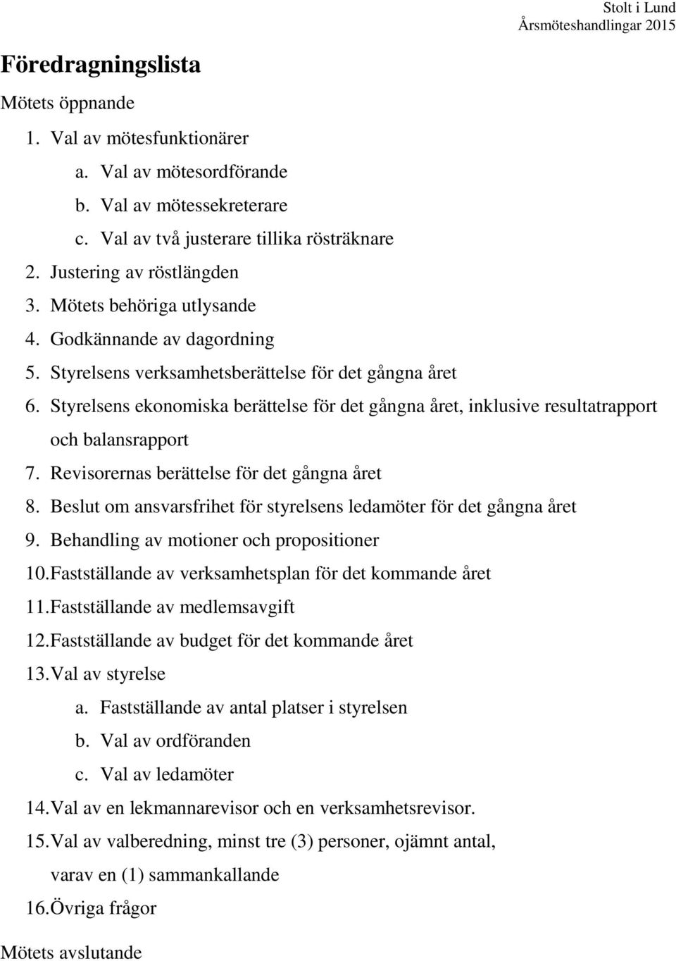 Styrelsens ekonomiska berättelse för det gångna året, inklusive resultatrapport och balansrapport 7. Revisorernas berättelse för det gångna året 8.