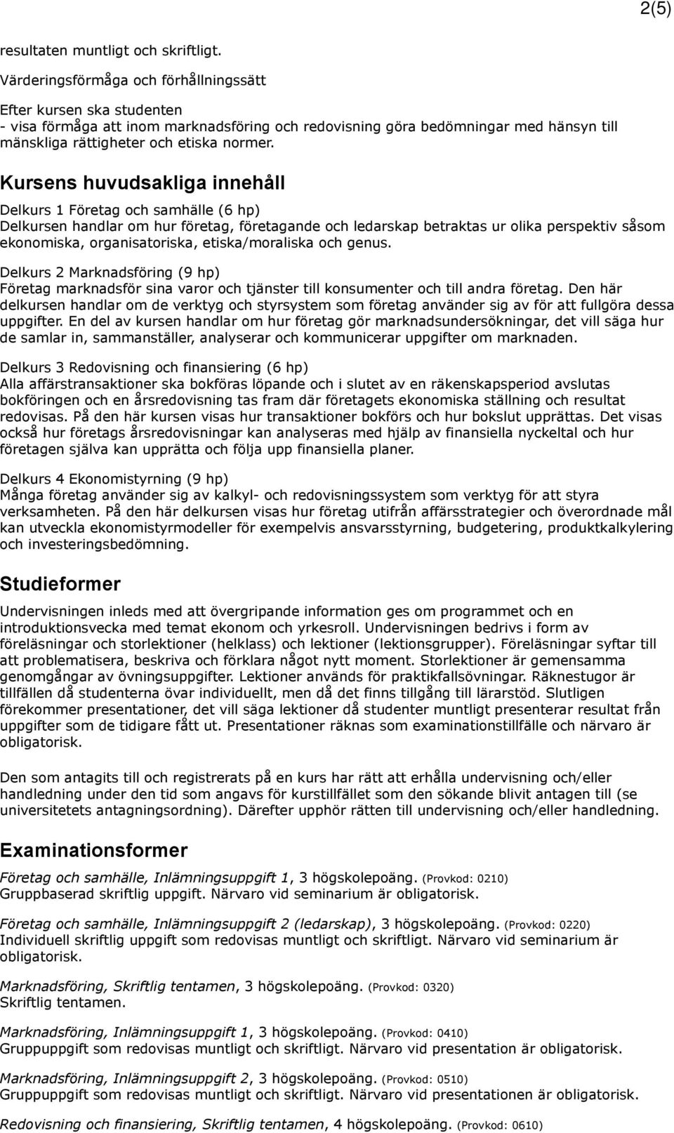 Kursens huvudsakliga innehåll Delkurs 1 Företag och samhälle (6 hp) Delkursen handlar om hur företag, företagande och ledarskap betraktas ur olika perspektiv såsom ekonomiska, organisatoriska,