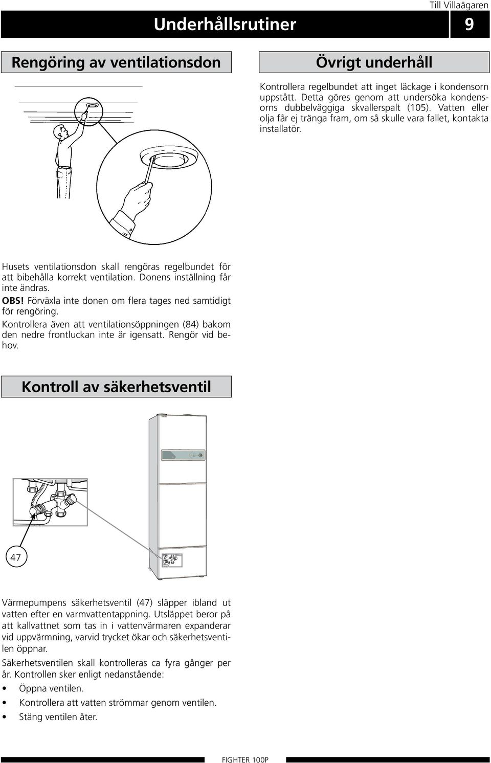 Husets ventilationsdon skall rengöras regelbundet för att bibehålla korrekt ventilation. Donens inställning får inte ändras. OBS! Förväxla inte donen om flera tages ned samtidigt för rengöring.