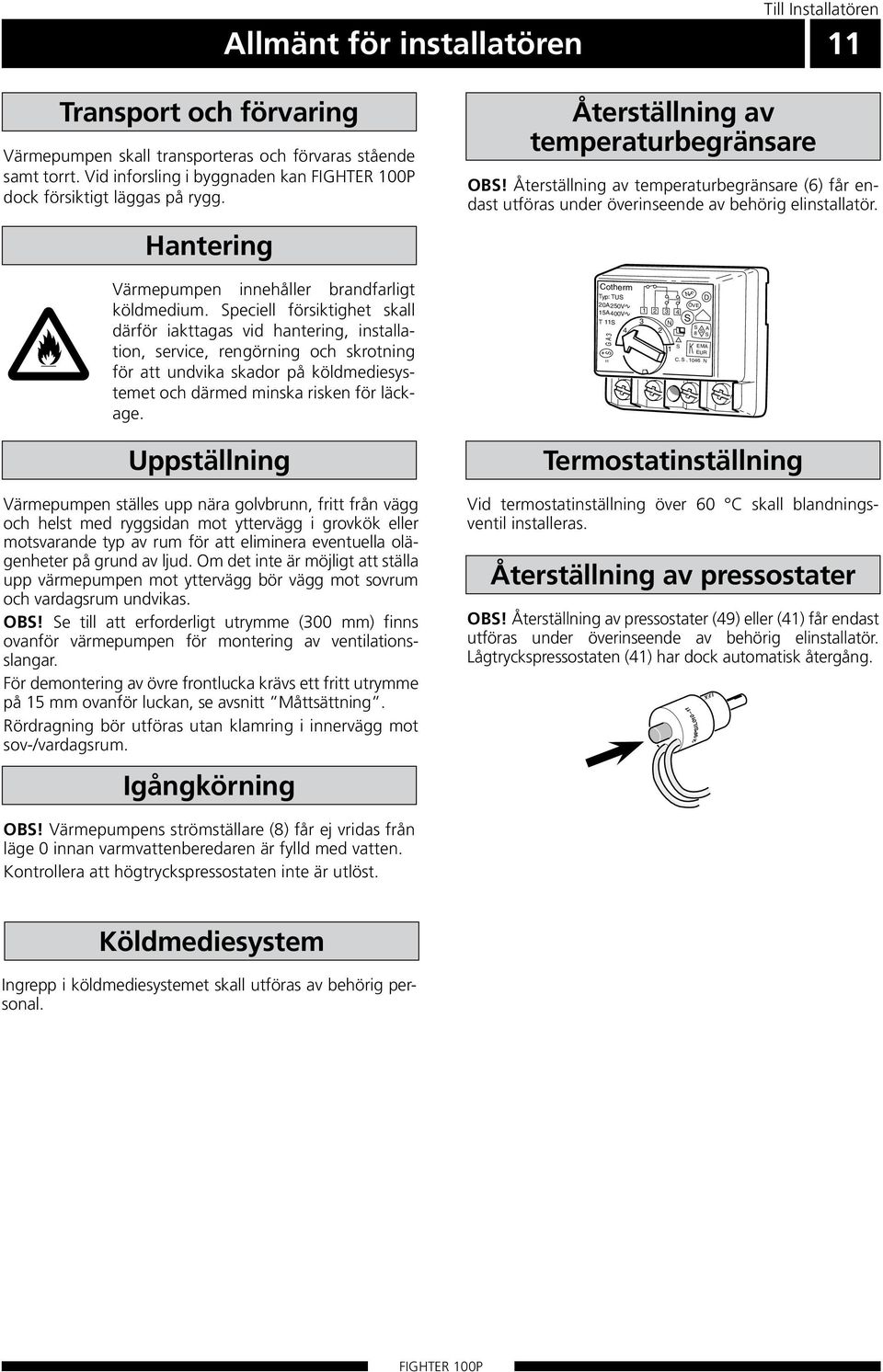 Återställning av temperaturbegränsare (6) får endast utföras under över inseende av behörig elinstallatör. Värmepumpen innehåller brandfarligt köldmedium.