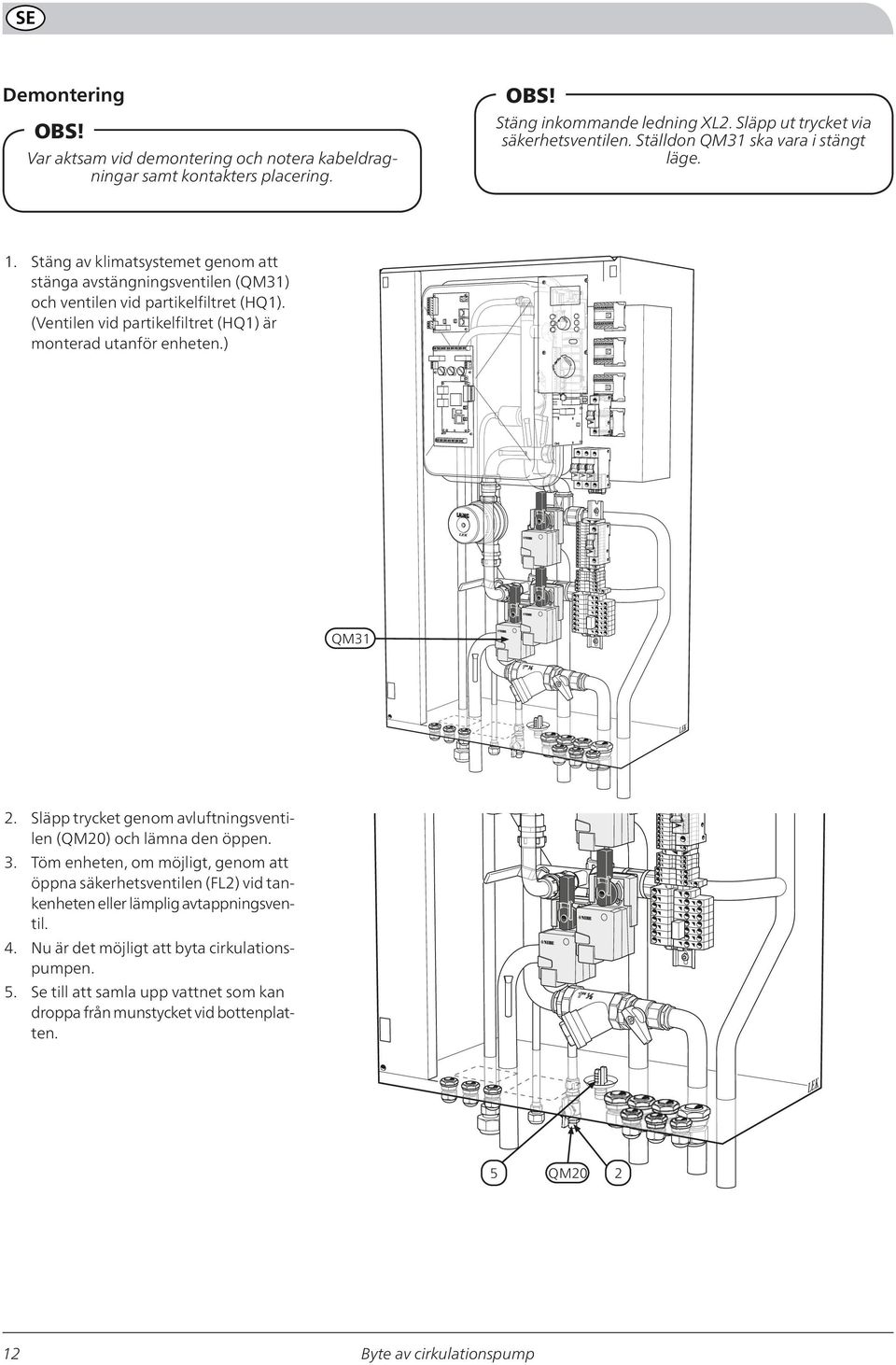 (Ventilen vid partikelfiltret (HQ1) är monterad utanför enheten.) QM31 2. 3. 4. 5. Släpp trycket genom avluftningsventilen (QM20) och lämna den öppen.