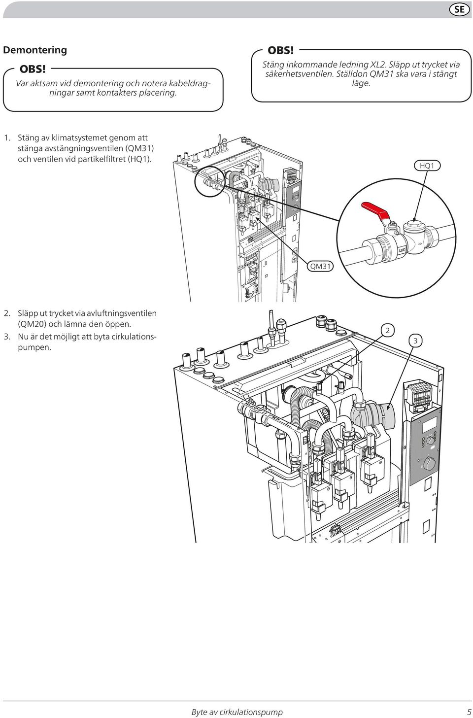 Stäng av klimatsystemet genom att stänga avstängningsventilen (QM31) och ventilen vid partikelfiltret (HQ1).
