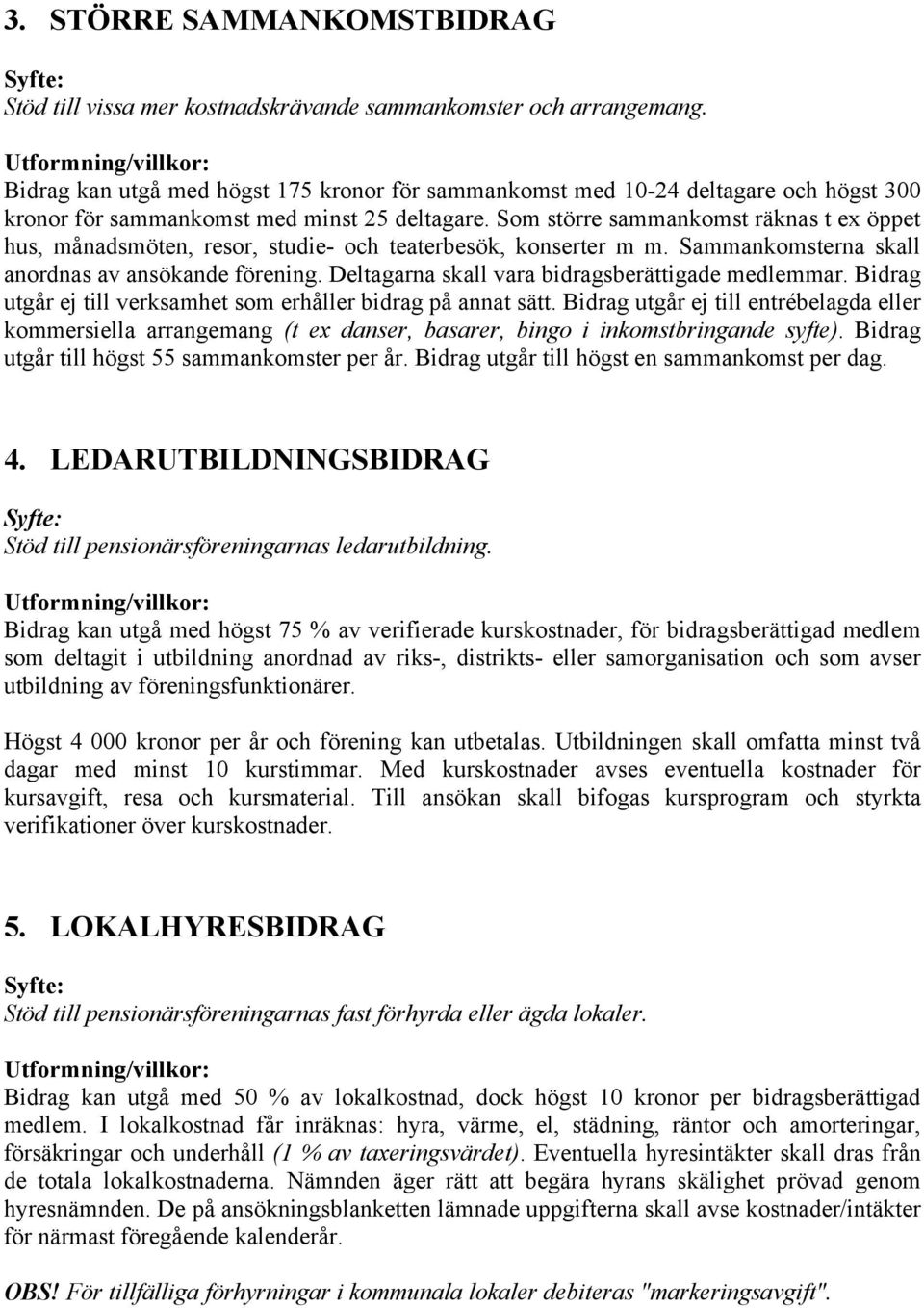 Som större sammankomst räknas t ex öppet hus, månadsmöten, resor, studie- och teaterbesök, konserter m m. Sammankomsterna skall anordnas av ansökande förening.