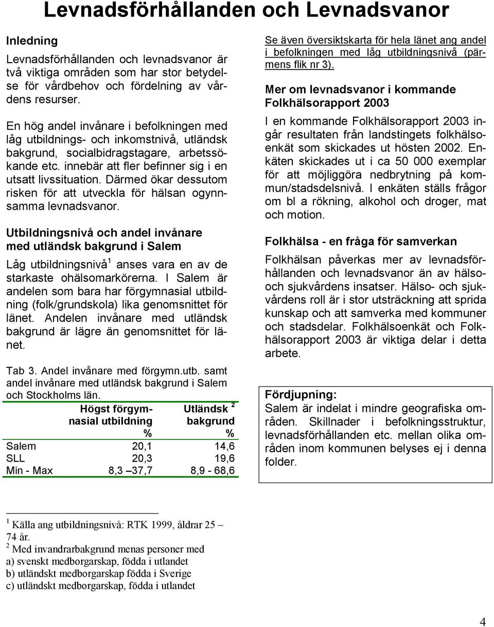 Därmed ökar dessutom risken för att utveckla för hälsan ogynnsamma levnadsvanor.