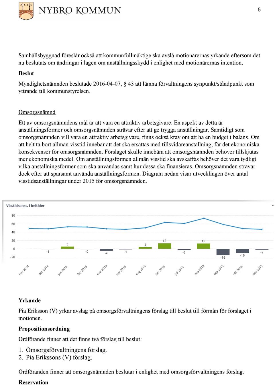 Omsorgsnämnd Ett av omsorgsnämndens mål är att vara en attraktiv arbetsgivare. En aspekt av detta är anställningsformer och omsorgsnämnden strävar efter att ge trygga anställningar.