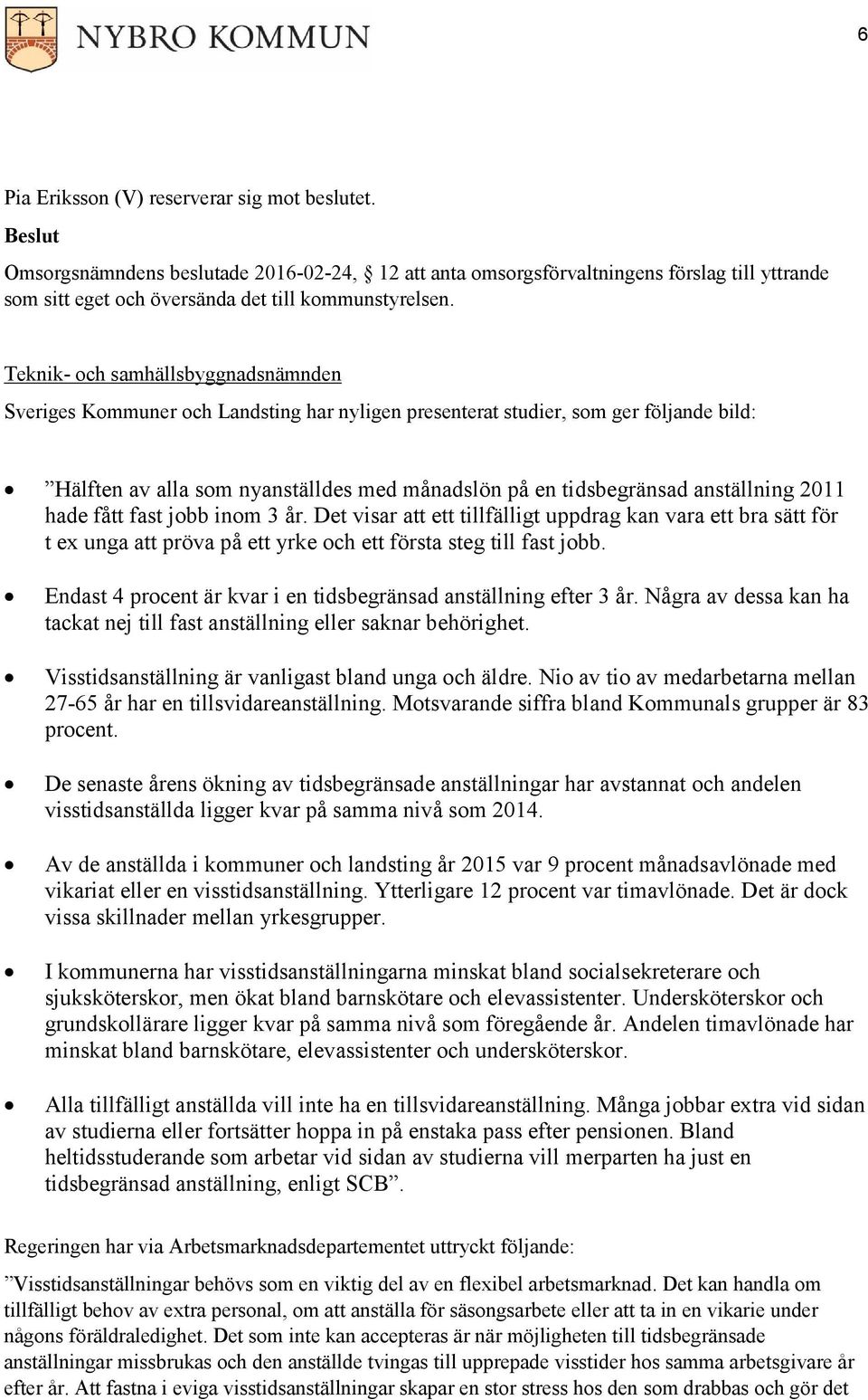 anställning 2011 hade fått fast jobb inom 3 år. Det visar att ett tillfälligt uppdrag kan vara ett bra sätt för t ex unga att pröva på ett yrke och ett första steg till fast jobb.