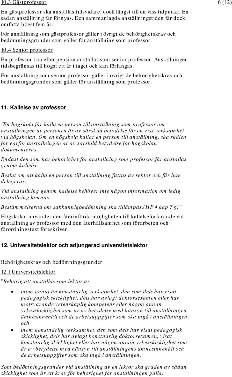 4 Senior professor En professor kan efter pension anställas som senior professor. Anställningen tidsbegränsas till högst ett år i taget och kan förlängas.