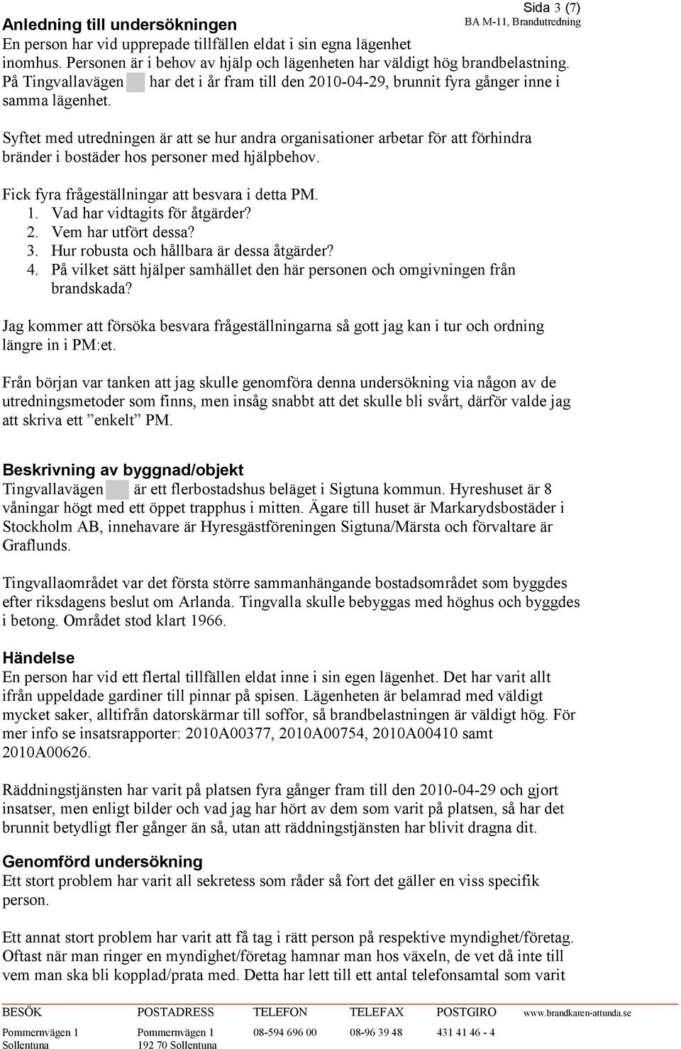 har det i år fram till den 2010-04-29, brunnit fyra gånger inne i Syftet med utredningen är att se hur andra organisationer arbetar för att förhindra bränder i bostäder hos personer med hjälpbehov.