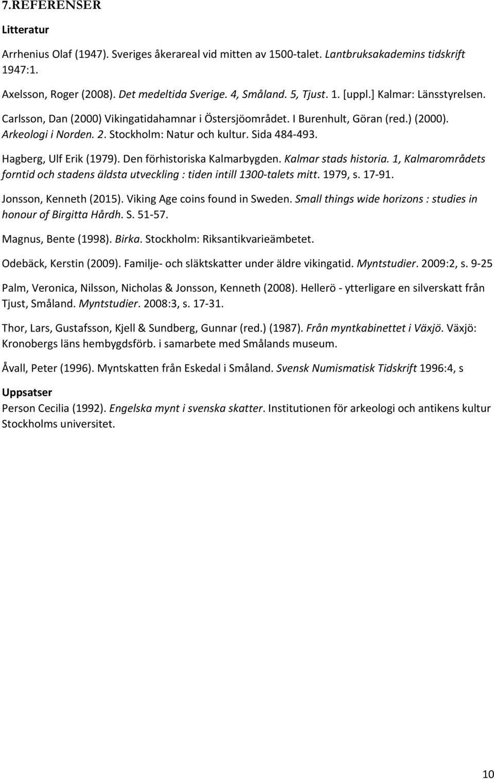 Hagberg, Ulf Erik (1979). Den förhistoriska Kalmarbygden. Kalmar stads historia. 1, Kalmarområdets forntid och stadens äldsta utveckling : tiden intill 1300 talets mitt. 1979, s. 17 91.