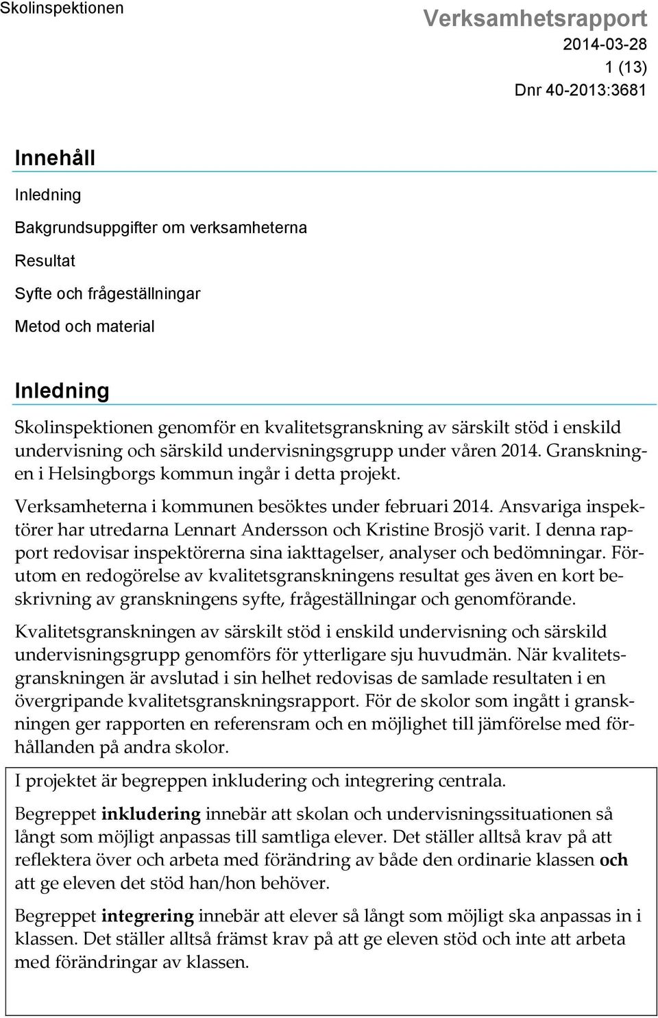 Ansvariga inspektörer har utredarna Lennart Andersson och Kristine Brosjö varit. I denna rapport redovisar inspektörerna sina iakttagelser, analyser och bedömningar.