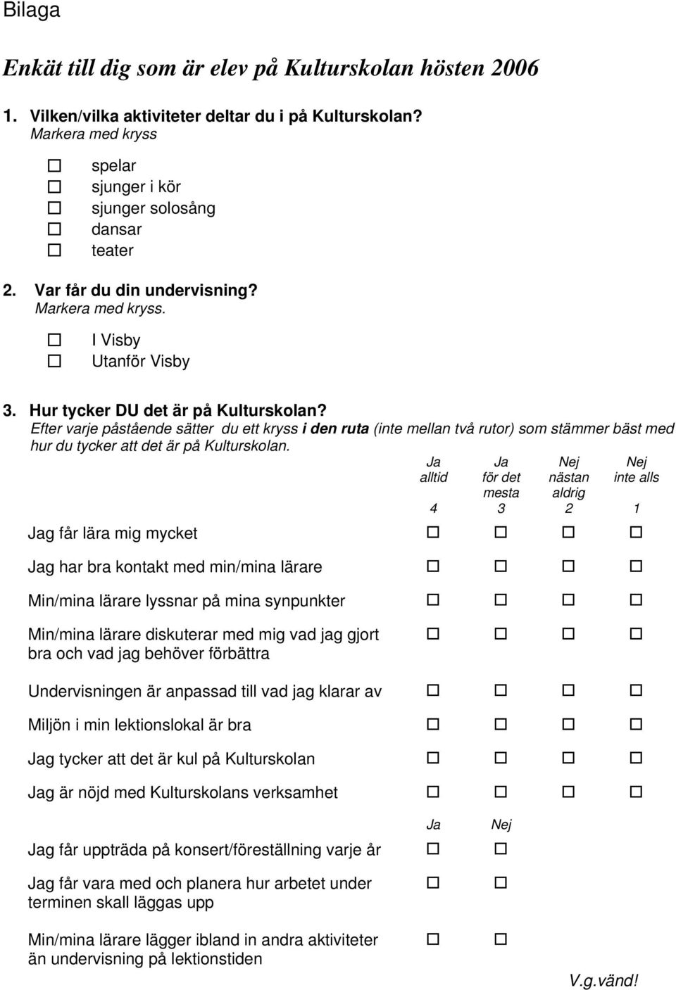 Efter varje påstående sätter du ett kryss i den ruta (inte mellan två rutor) som stämmer bäst med hur du tycker att det är på Kulturskolan.