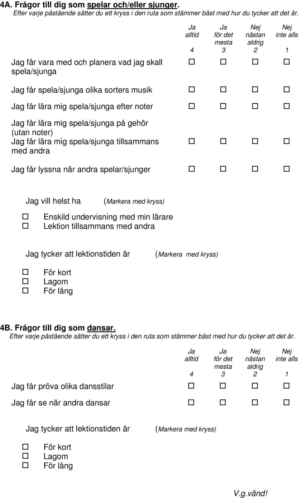 mig spela/sjunga på gehör (utan noter) g får lära mig spela/sjunga tillsammans med andra g får lyssna när andra spelar/sjunger g vill helst ha (Markera med kryss) Enskild undervisning med min lärare