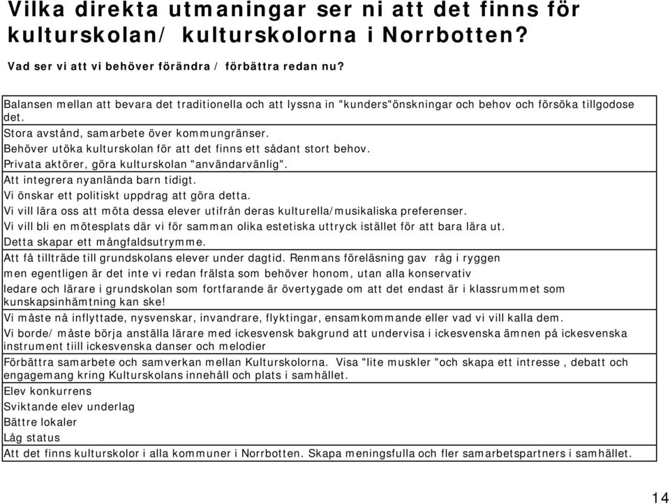 Behöver utöka kulturskolan för att det finns ett sådant stort behov. Privata aktörer, göra kulturskolan "användarvänlig". Att integrera nyanlända barn tidigt.