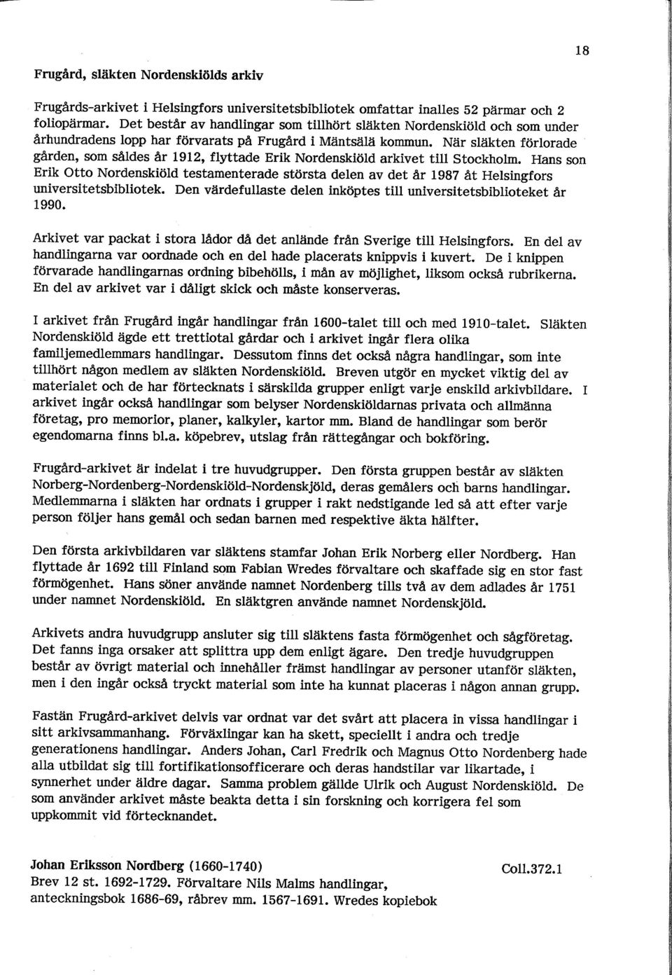 När släkten förlorade gården, som såldes âr L9I2, flyttade Erik Nordenskiöld arkivet till Stockholm. Hans son Erik Otto Nordenskiöld testamenterade största delen av det år 1g8?