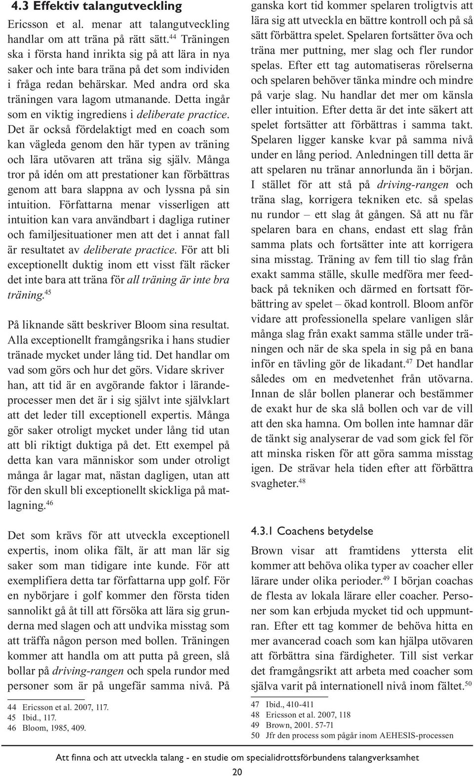 Detta ingår som en viktig ingrediens i deliberate practice. Det är också fördelaktigt med en coach som kan vägleda genom den här typen av träning och lära utövaren att träna sig själv.