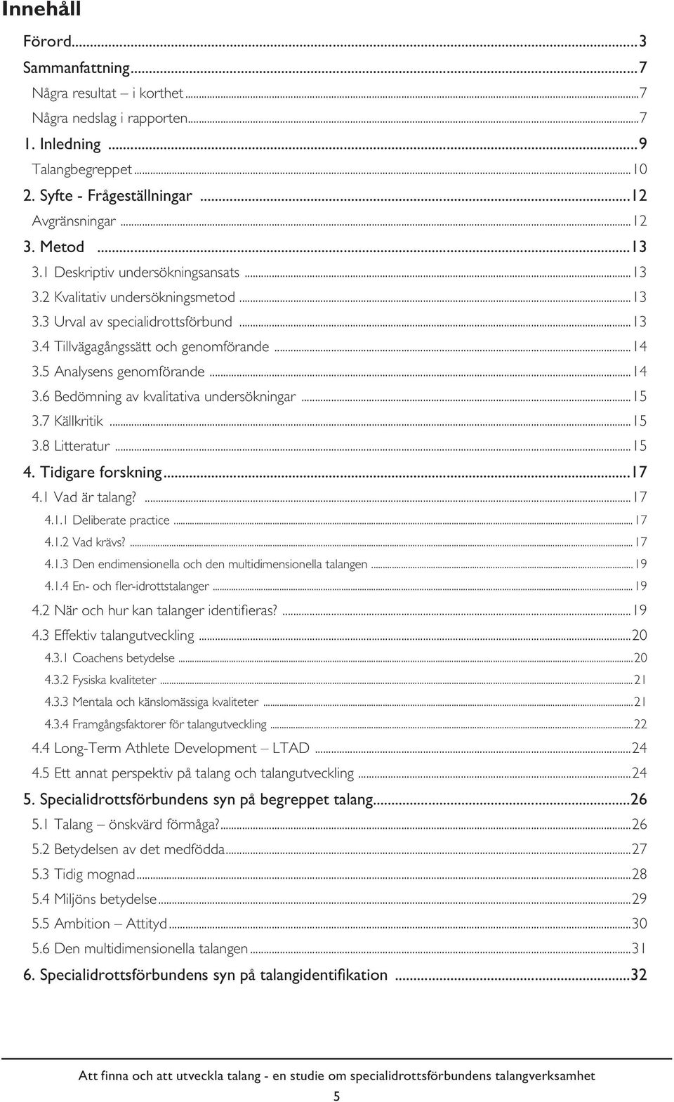 5 Analysens genomförande...14 3.6 Bedömning av kvalitativa undersökningar...15 3.7 Källkritik...15 3.8 Litteratur...15 4. Tidigare forskning...17 4.1 Vad är talang?...17 4.1.1 Deliberate practice.