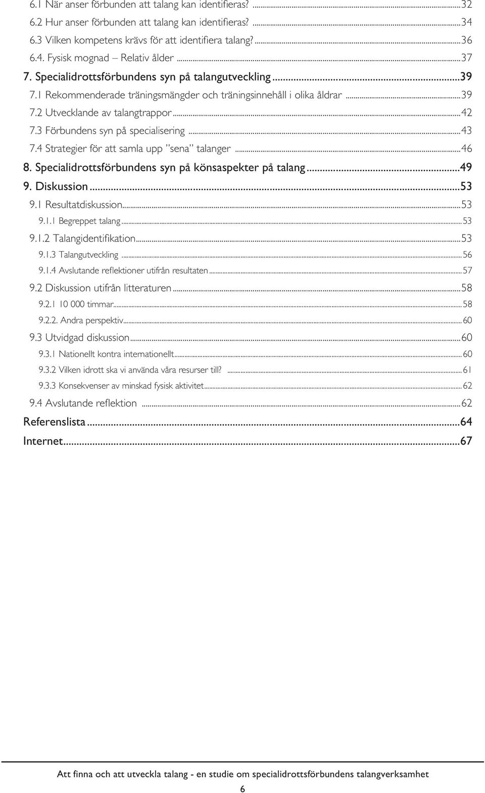 3 Förbundens syn på specialisering...43 7.4 Strategier för att samla upp sena talanger...46 8. Specialidrottsförbundens syn på könsaspekter på talang...49 9. Diskussion...53 9.1 Resultatdiskussion.