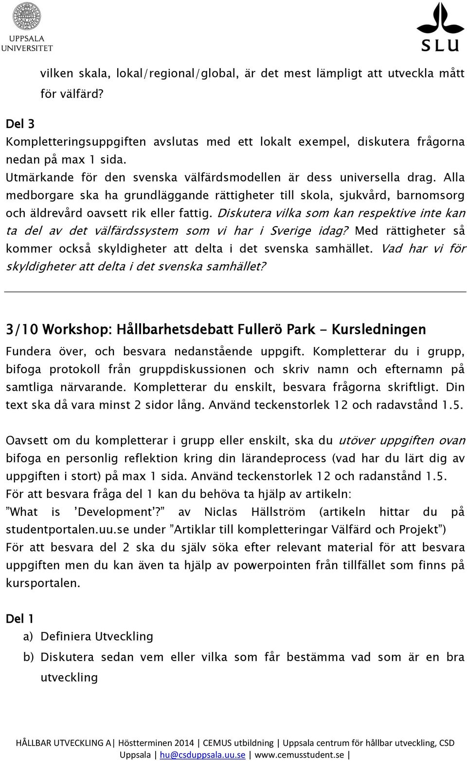 Diskutera vilka som kan respektive inte kan ta del av det välfärdssystem som vi har i Sverige idag? Med rättigheter så kommer också skyldigheter att delta i det svenska samhället.