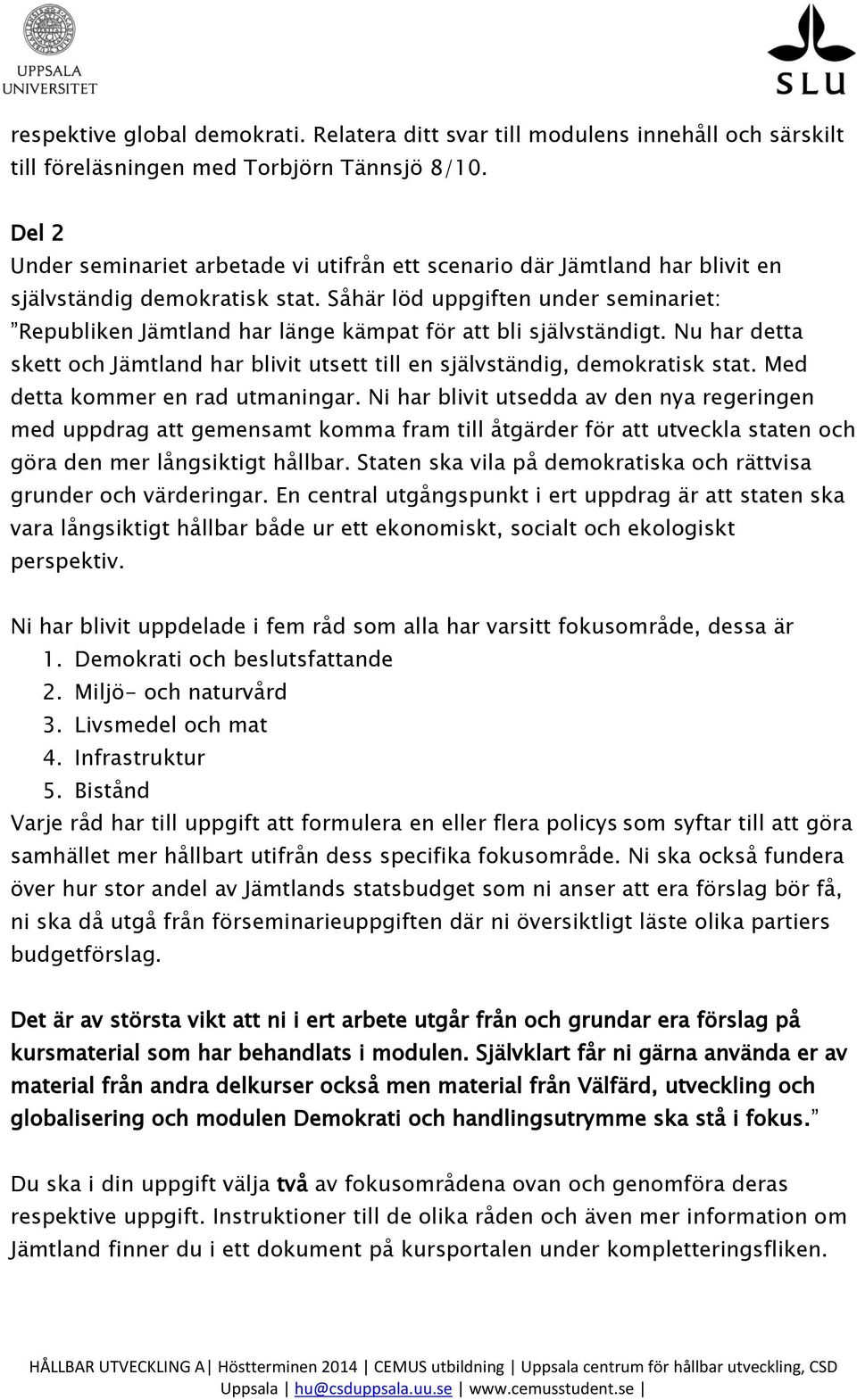 Såhär löd uppgiften under seminariet: Republiken Jämtland har länge kämpat för att bli självständigt. Nu har detta skett och Jämtland har blivit utsett till en självständig, demokratisk stat.