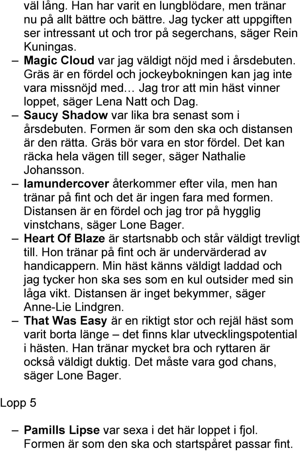 Saucy Shadow var lika bra senast som i årsdebuten. Formen är som den ska och distansen är den rätta. Gräs bör vara en stor fördel. Det kan räcka hela vägen till seger, säger Nathalie Johansson.