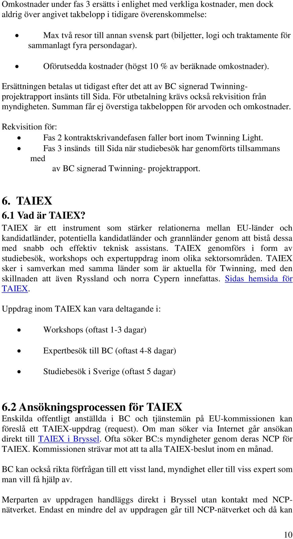 Ersättningen betalas ut tidigast efter det att av BC signerad Twinningprojektrapport insänts till Sida. För utbetalning krävs också rekvisition från myndigheten.