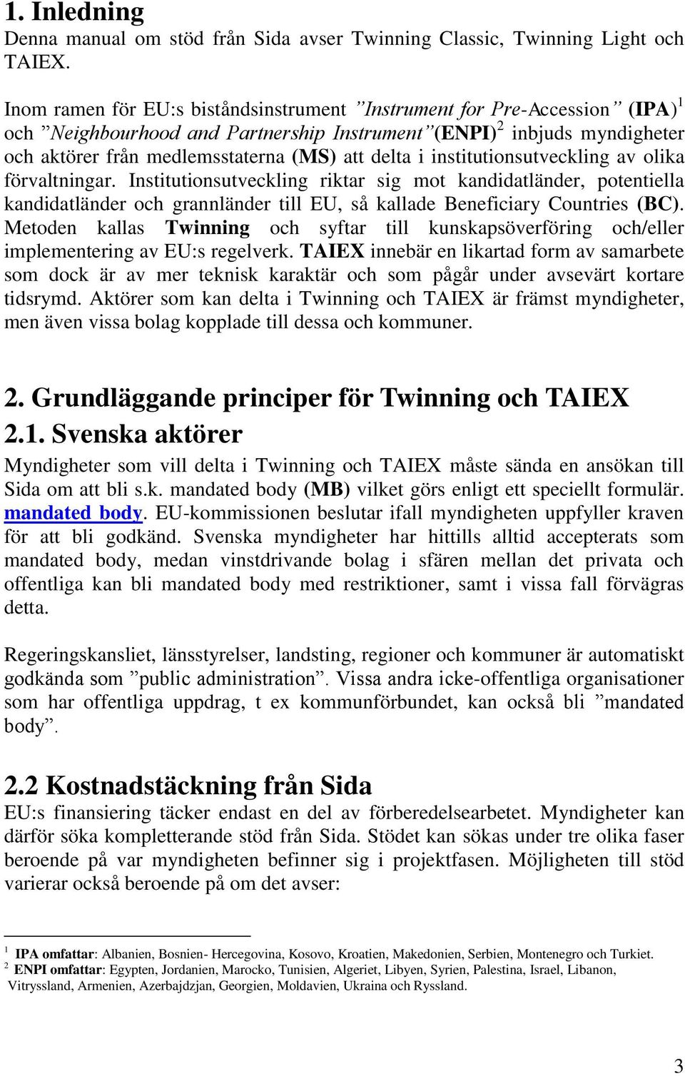 institutionsutveckling av olika förvaltningar. Institutionsutveckling riktar sig mot kandidatländer, potentiella kandidatländer och grannländer till EU, så kallade Beneficiary Countries (BC).