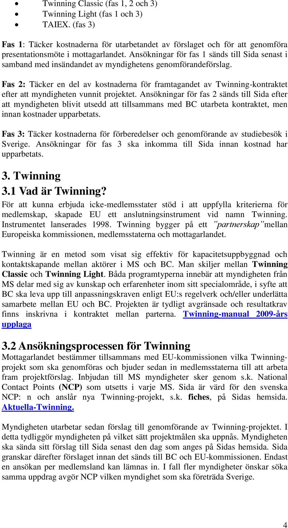 Fas 2: Täcker en del av kostnaderna för framtagandet av Twinning-kontraktet efter att myndigheten vunnit projektet.