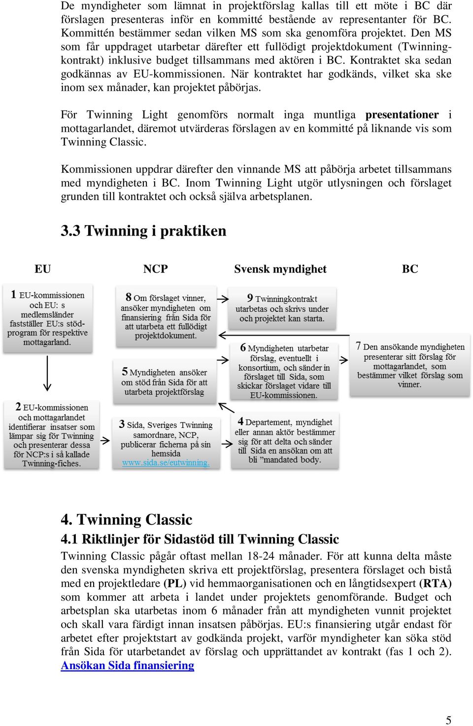 Den MS som får uppdraget utarbetar därefter ett fullödigt projektdokument (Twinningkontrakt) inklusive budget tillsammans med aktören i BC. Kontraktet ska sedan godkännas av EU-kommissionen.