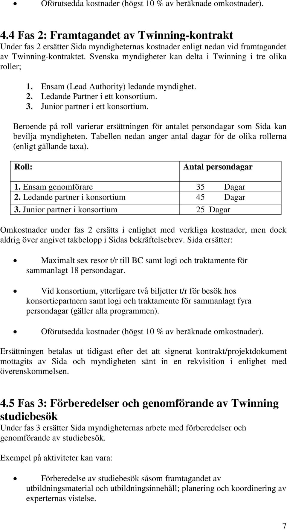 Svenska myndigheter kan delta i Twinning i tre olika roller; 1. Ensam (Lead Authority) ledande myndighet. 2. Ledande Partner i ett konsortium. 3. Junior partner i ett konsortium.