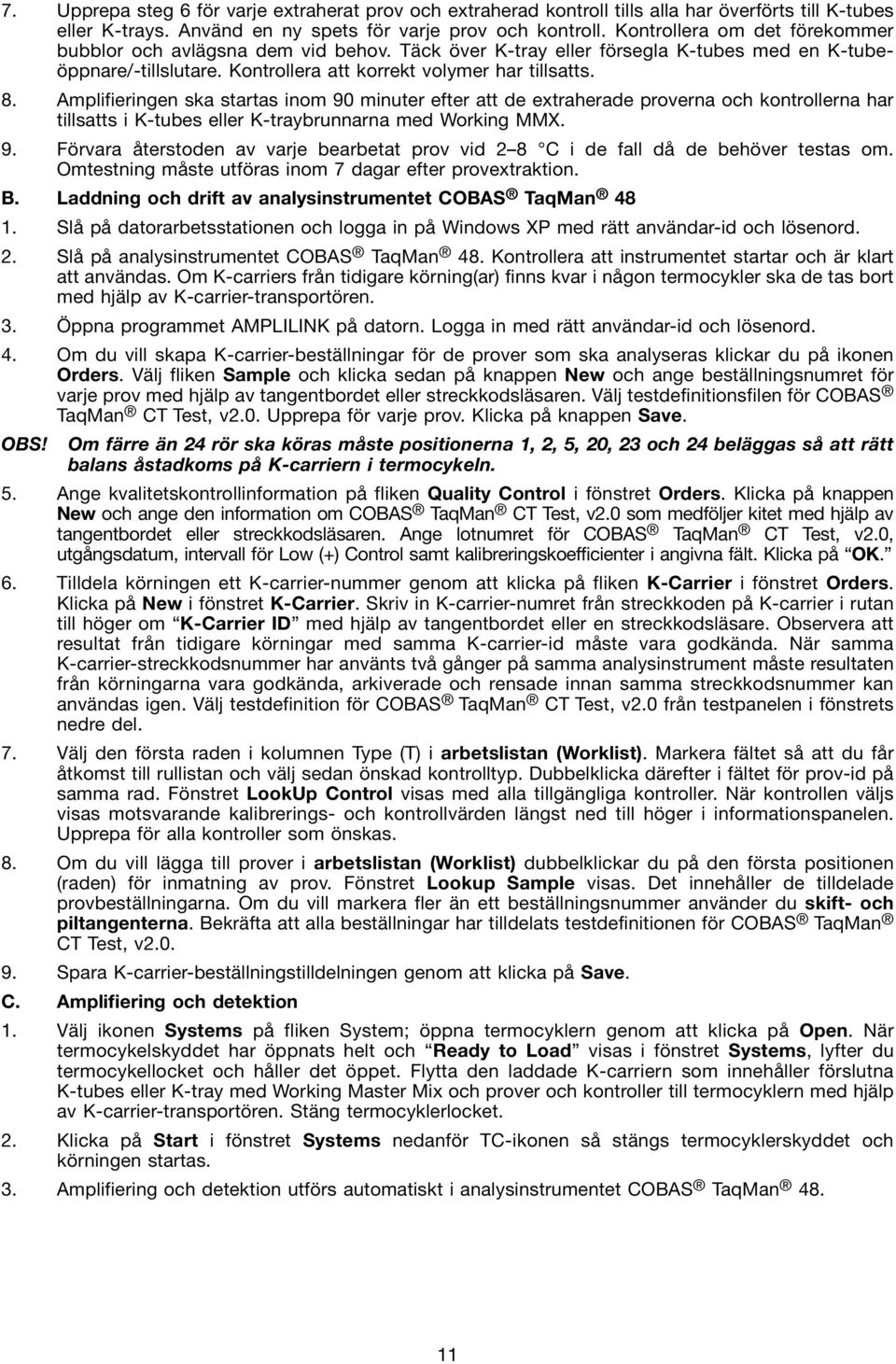 Amplifieringen ska startas inom 90 minuter efter att de extraherade proverna och kontrollerna har tillsatts i K-tubes eller K-traybrunnarna med Working MMX. 9. Förvara återstoden av varje bearbetat prov vid 2 8 C i de fall då de behöver testas om.