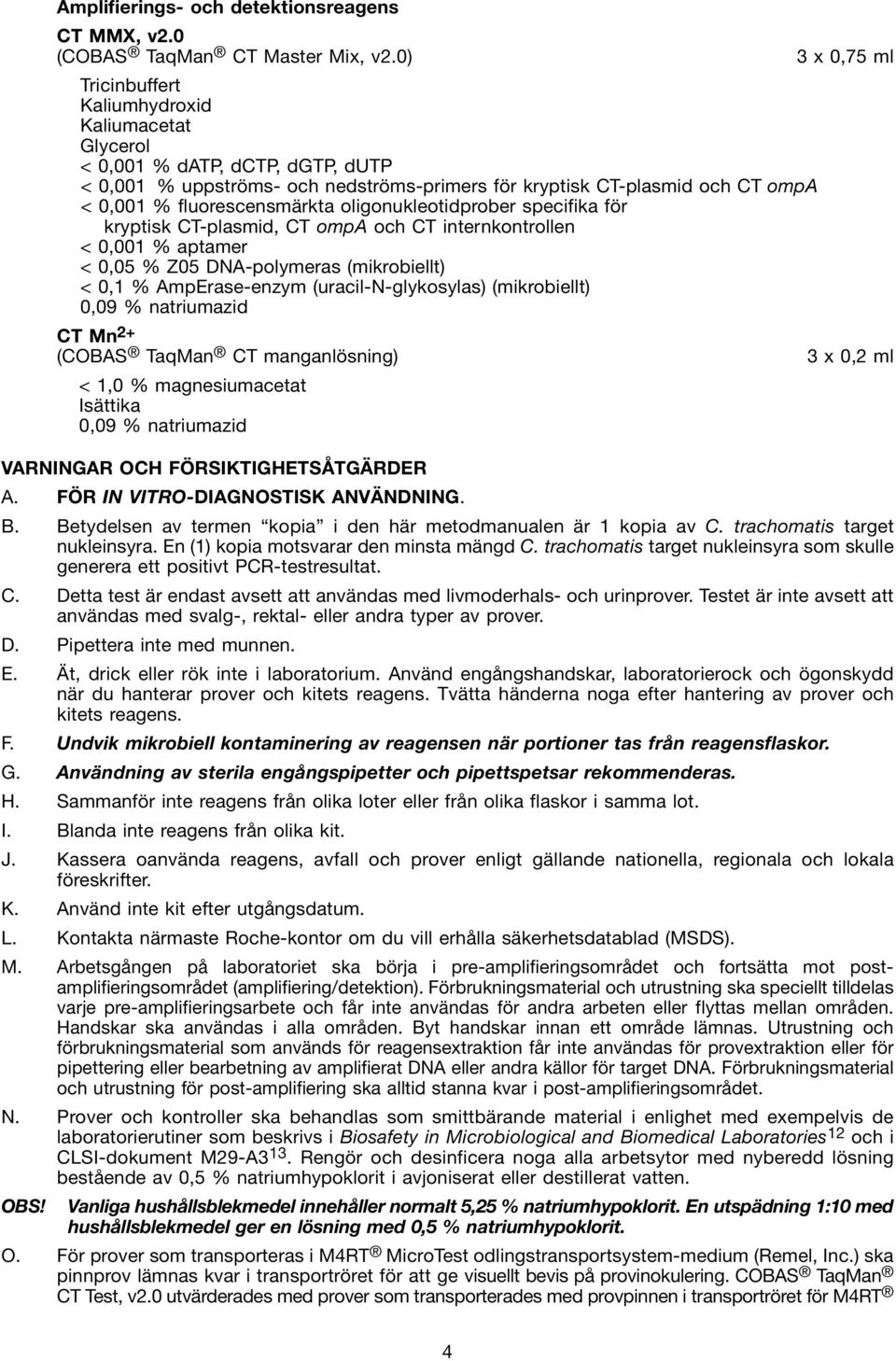 fluorescensmärkta oligonukleotidprober specifika för kryptisk CT-plasmid, CT ompa och CT internkontrollen < 0,001 % aptamer < 0,05 % Z05 DNA-polymeras (mikrobiellt) < 0,1 % AmpErase-enzym