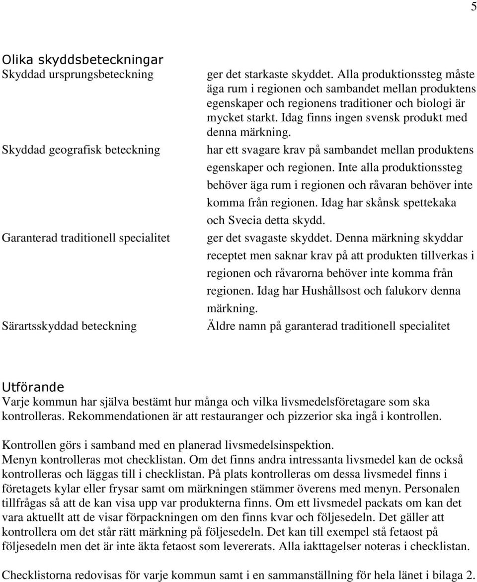 har ett svagare krav på sambandet mellan produktens egenskaper och regionen. Inte alla produktionssteg behöver äga rum i regionen och råvaran behöver inte komma från regionen.