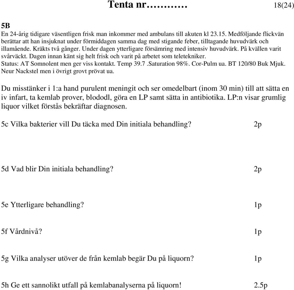 Under dagen ytterligare försämring med intensiv huvudvärk. På kvällen varit svårväckt. Dagen innan känt sig helt frisk och varit på arbetet som teletekniker. Status: AT Somnolent men ger viss kontakt.