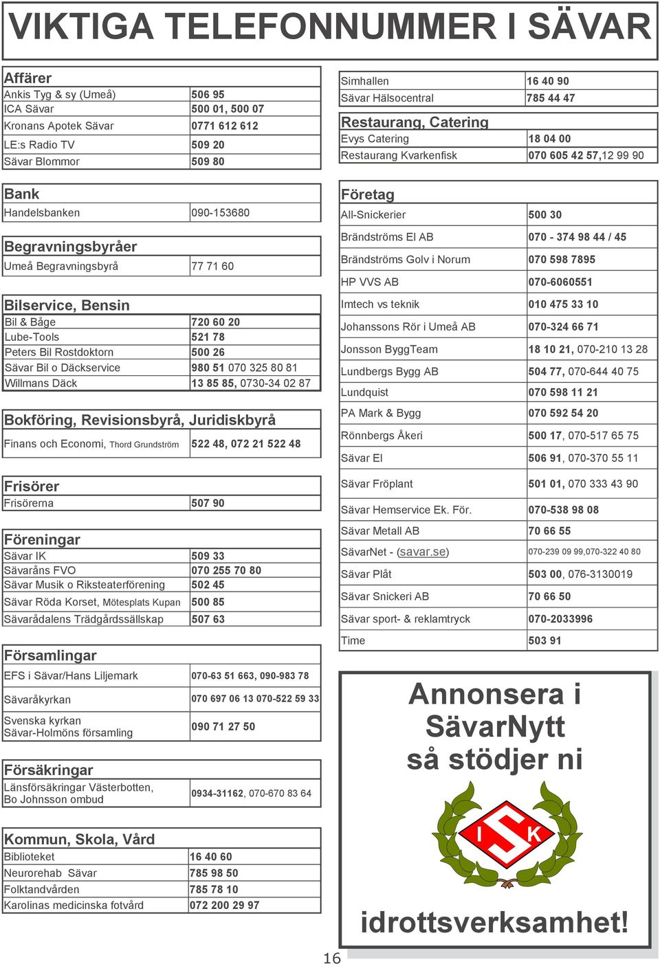 85 85, 0730-34 02 87 Bokföring, Revisionsbyrå, Juridiskbyrå Finans och Economi, Thord Grundström 522 48, 072 21 522 48 Frisörer Frisörerna 507 90 Föreningar Sävar IK 509 33 Sävaråns FVO 070 255 70 80