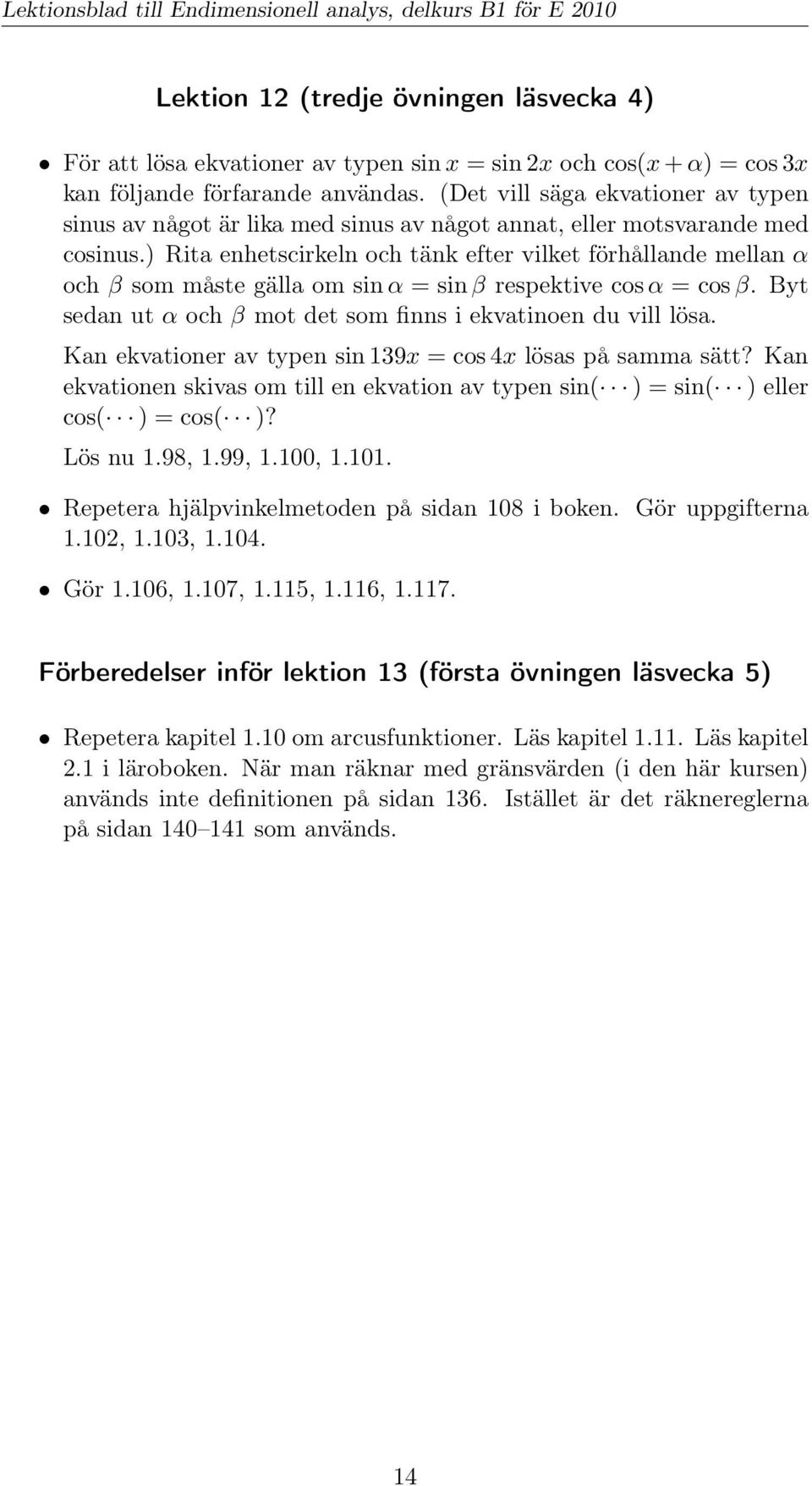 ) Rita enhetscirkeln och tänk efter vilket förhållande mellan α och β som måste gälla om sin α = sin β respektive cos α = cos β. Byt sedan ut α och β mot det som finns i ekvatinoen du vill lösa.