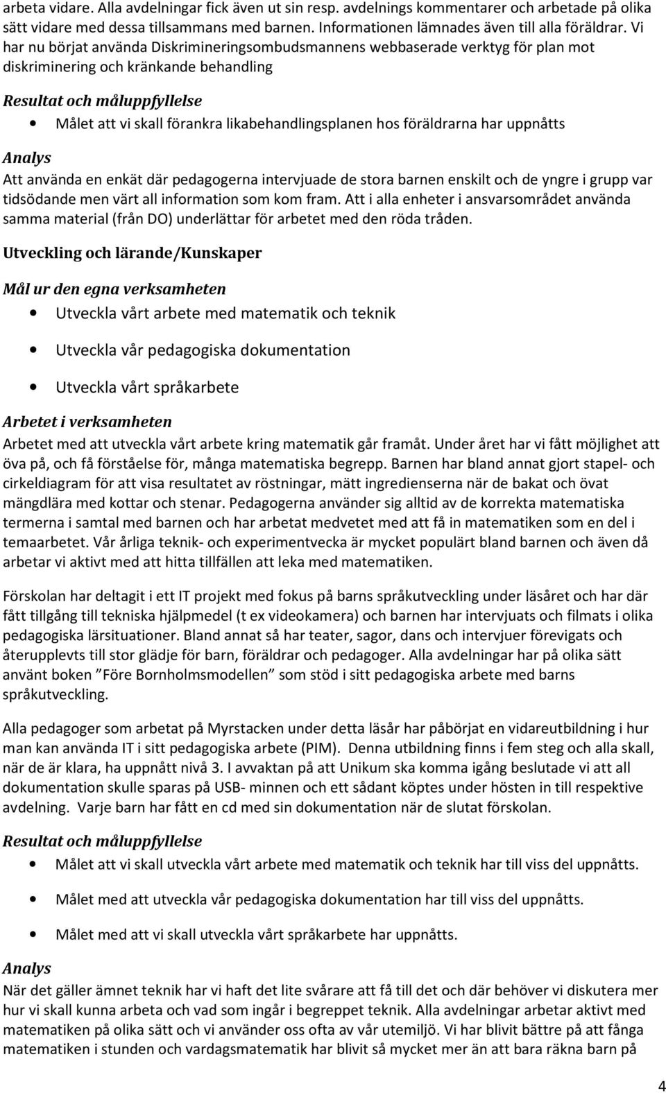 uppnåtts Att använda en enkät där pedagogerna intervjuade de stora barnen enskilt och de yngre i grupp var tidsödande men värt all information som kom fram.