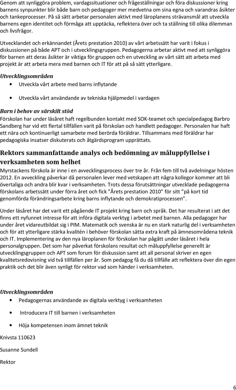 På så sätt arbetar personalen aktivt med läroplanens strävansmål att utveckla barnens egen identitet och förmåga att upptäcka, reflektera över och ta ställning till olika dilemman och livsfrågor.